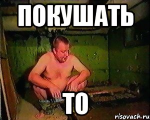 покушать то