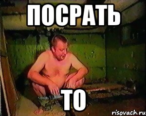 посрать то
