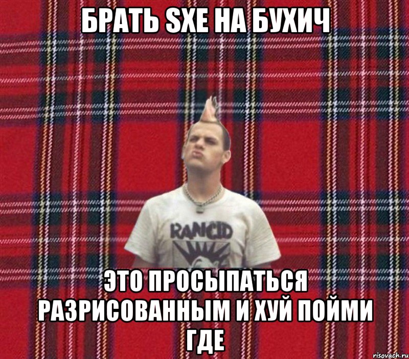 брать sXe на бухич это просыпаться разрисованным и хуй пойми где