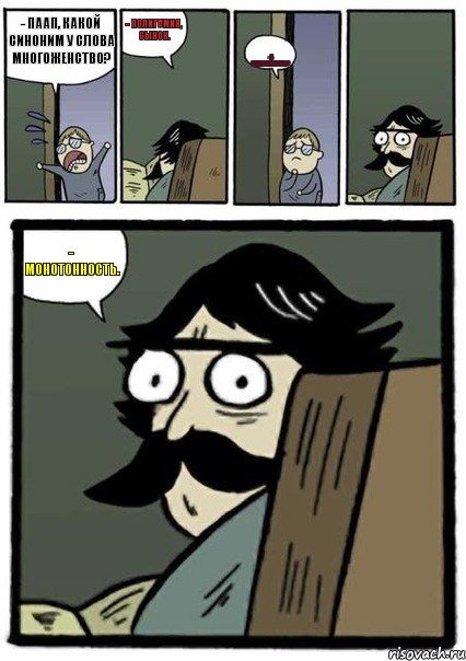 - Паап, какой синоним у слова многоженство? - Полигамия, сынок. - А одноженство? - Монотонность., Комикс Пучеглазый отец