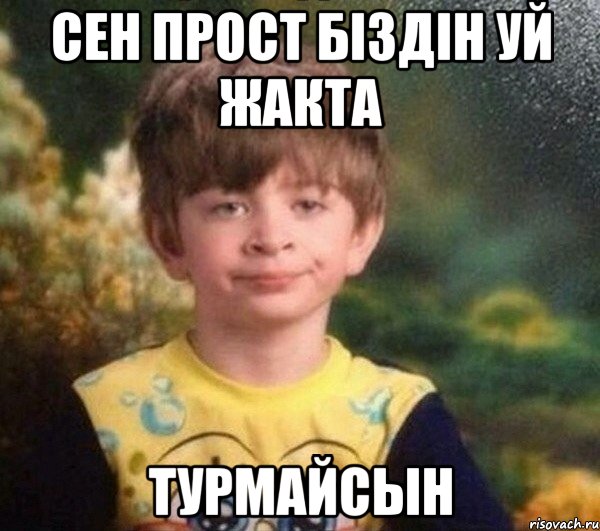 сен прост біздін уй жакта турмайсын