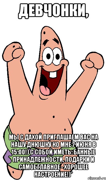 Девчонки, мы с Дахой приглашаем вас на нашу днюшку ко мне 7 июня в 15:00!) С собой иметь: банные принадлежности, подарки и самое главное - ХОРОШЕЕ НАСТРОЕНИЕ!)*, Мем Радостный Патрик