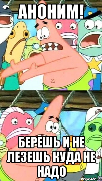 Аноним! Берешь и не лезешь куда не надо, Мем Патрик (берешь и делаешь)