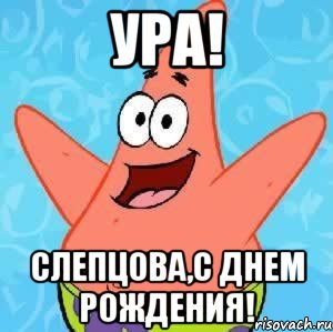 УРА! СЛЕПЦОВА,С ДНЕМ РОЖДЕНИЯ!, Мем Патрик