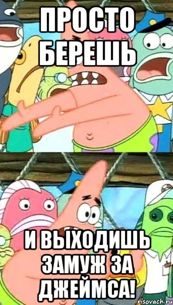 Просто берешь И выходишь замуж за Джеймса!, Мем Патрик (берешь и делаешь)