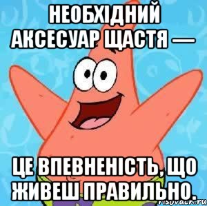 Необхідний аксесуар щастя — це впевненість, що живеш правильно., Мем Патрик