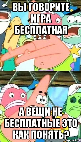 вы говорите игра бесплатная а вещи не бесплатные это как понять?, Мем Патрик (берешь и делаешь)