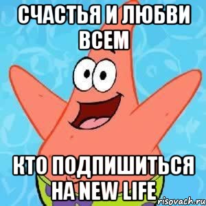 СЧАСТЬЯ И ЛЮБВИ ВСЕМ КТО ПОДПИШИТЬСЯ НА New Life, Мем Патрик