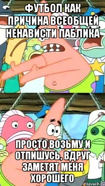 футбол как причина всеобщей ненависти паблика просто возьму и отпишусь, вдруг заметят меня хорошего, Мем Патрик (берешь и делаешь)