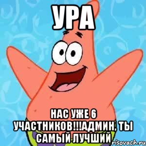 УРА НАС УЖЕ 6 УЧАСТНИКОВ!!!АДМИН, ТЫ САМЫЙ ЛУЧШИЙ, Мем Патрик