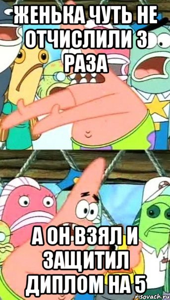 Женька чуть не отчислили 3 раза а он взял и защитил диплом на 5, Мем Патрик (берешь и делаешь)