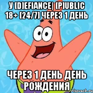 У [D]efiance| [P]ublic 18+ [24/7] Через 1 день Через 1 день День Рождения, Мем Патрик