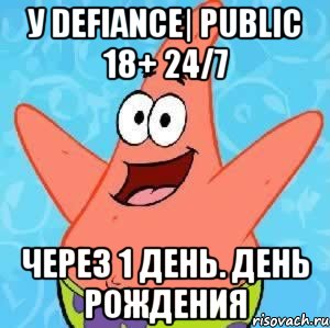У Defiance| Public 18+ 24/7 Через 1 день. День Рождения, Мем Патрик