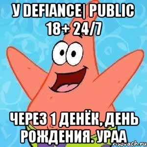 У Defiance| Public 18+ 24/7 Через 1 денёк, день рождения. Ураа, Мем Патрик