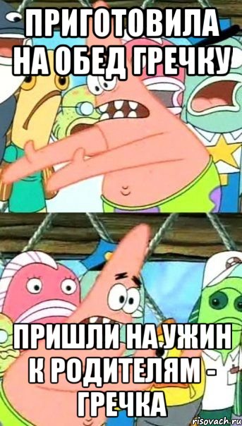 Приготовила на обед гречку Пришли на ужин к родителям - гречка, Мем Патрик (берешь и делаешь)