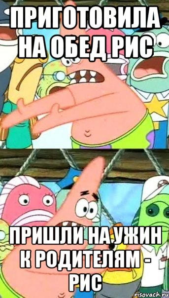 Приготовила на обед рис Пришли на ужин к родителям - рис, Мем Патрик (берешь и делаешь)