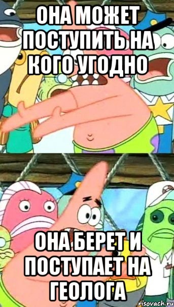 она может поступить на кого угодно она берет и поступает на геолога, Мем Патрик (берешь и делаешь)