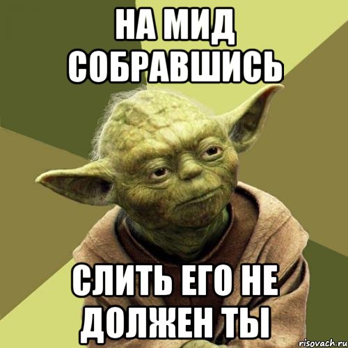 На мид собравшись Слить его не должен ты