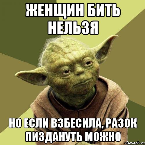 Женщин бить нельзя но если взбесила, разок пиздануть можно
