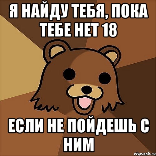 я найду тебя, пока тебе нет 18 если не пойдешь с ним, Мем Педобир