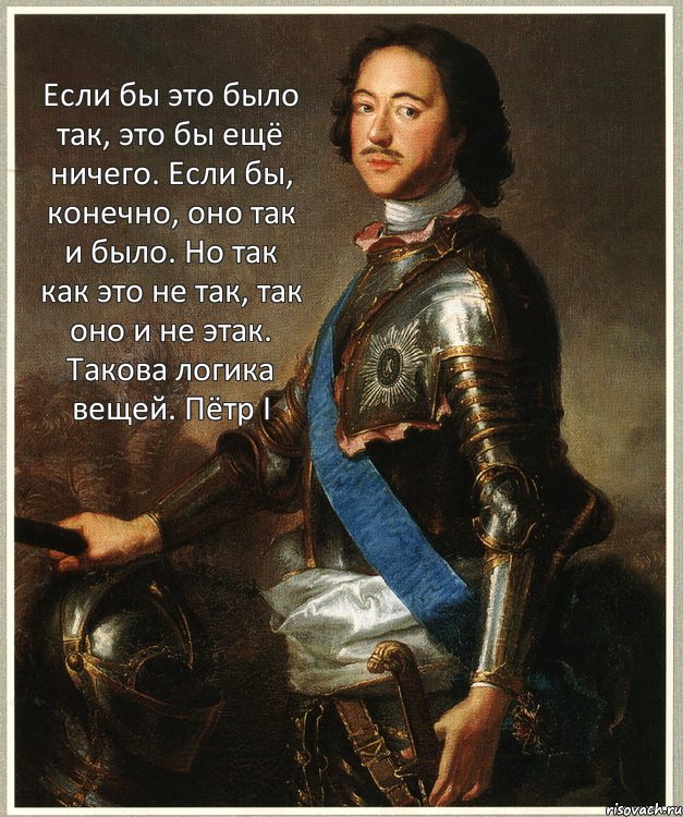 Если бы это было так, это бы ещё ничего. Если бы, конечно, оно так и было. Но так как это не так, так оно и не этак. Такова логика вещей. Пётр I, Комикс Петр I