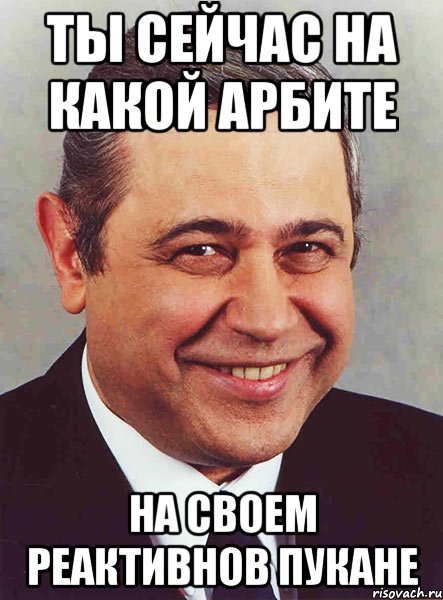 ТЫ СЕЙЧАС НА КАКОЙ АРБИТЕ НА СВОЕМ РЕАКТИВНОВ ПУКАНЕ, Мем петросян