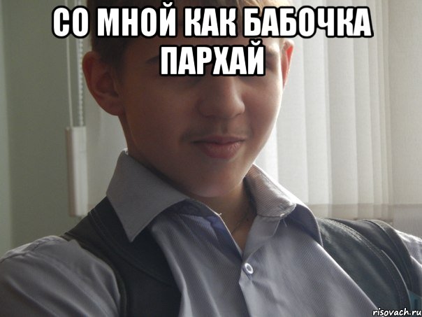Со мной как бабочка пархай 