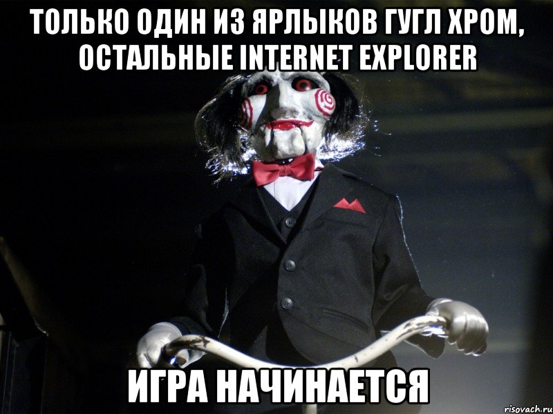 Только один из ярлыков гугл хром, остальные Internet Explorer Игра начинается, Мем Пила