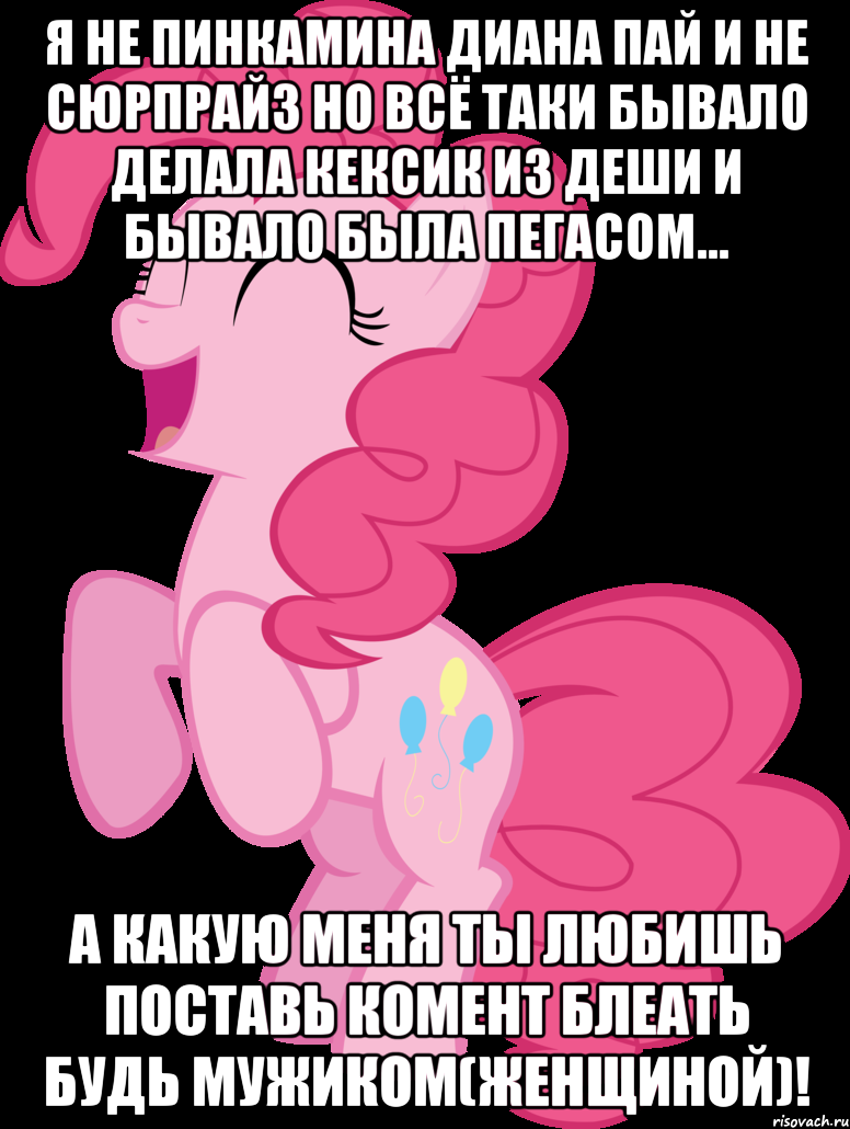 Я не Пинкамина диана пай и не Сюрпрайз но всё таки бывало делала кексик из Деши и бывало была пегасом... А какую меня ты любишь поставь комент блеать будь мужиком(женщиной)!, Мем Пинки Пай