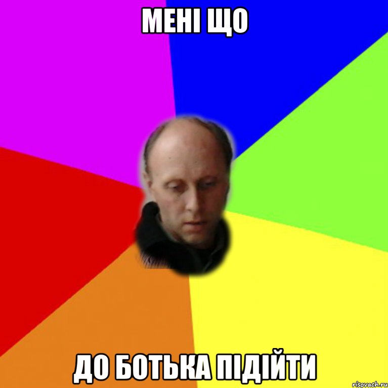 мені що до ботька підійти