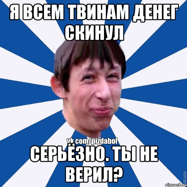 Я всем твинам денег скинул Серьёзно. Ты не верил?, Мем Пиздабол типичный вк