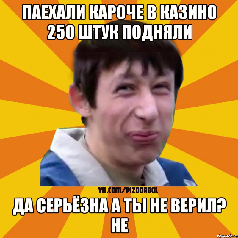 паехали кароче в казино 250 штук подняли да серьёзна а ты не верил? не, Мем Типичный врунишка