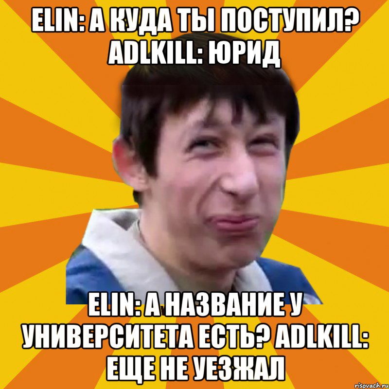 Elin: А куда ты поступил? ADLkiLL: юрид Elin: А название у университета есть? ADLkiLL: еще не уезжал, Мем Типичный врунишка