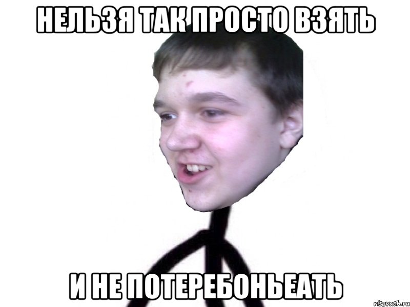 нельзя так просто взять и не потеребоньеать