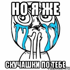 Но я же скучашки по тебе
