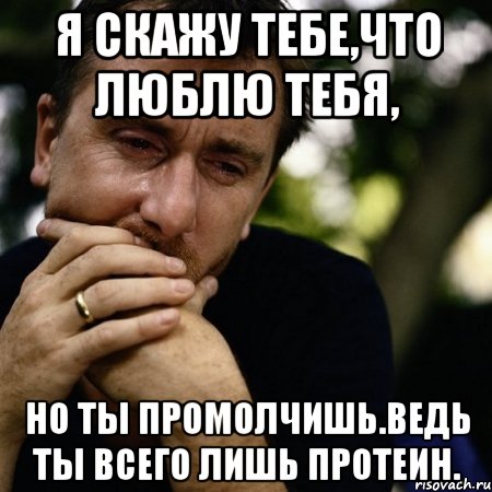 Я скажу тебе,что люблю тебя, но ты промолчишь.Ведь ты всего лишь протеин., Мем Тим рот плачет