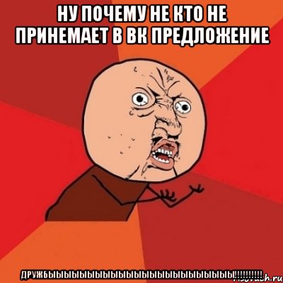 Ну почему не кто не принемает в ВК предложение ДРУЖБЫЫЫЫЫЫЫЫЫЫЫЫЫЫЫЫЫЫЫЫЫЫЫЫ!!!!!!!!!!, Мем Почему