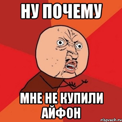 НУ ПОЧЕМУ МНЕ НЕ КУПИЛИ АЙФОН, Мем Почему