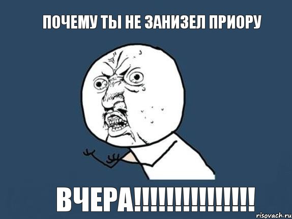 Почему ты не занизел приору Вчера!!!!!!!!!!!!!!!, Мем  почему мем