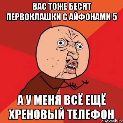 вас тоже бесят первоклашки с айфонами 5 а у меня всё ещё хреновый телефон, Мем Почему