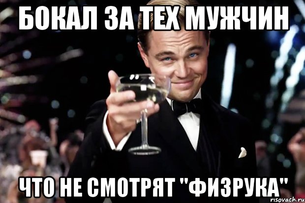 Бокал за тех мужчин Что не смотрят "Физрука", Мем Великий Гэтсби (бокал за тех)