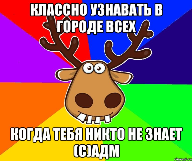 Классно узнавать в городе всех когда тебя никто не знает (с)Адм