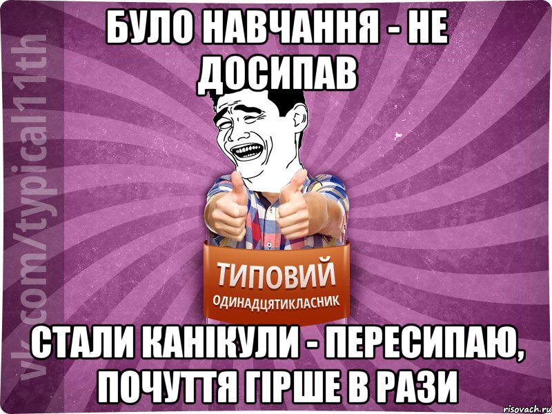 було навчання - не досипав стали канікули - пересипаю, почуття гірше в рази