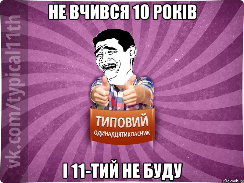 не вчився 10 років і 11-тий не буду