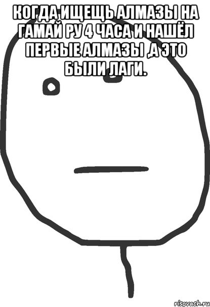 Когда ищещь алмазы на гамай ру 4 часа и нашёл первые алмазы ,а это были лаги. , Мем покер фейс