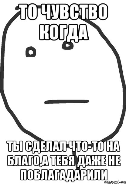 То чувство когда Ты сделал что-то на благо,а тебя даже не поблагадарили, Мем покер фейс