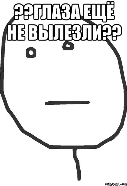 ??глаза ещё не вылезли?? , Мем покер фейс