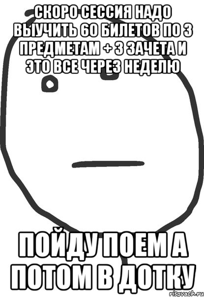 Скоро сессия надо выучить 60 билетов по 3 предметам + 3 зачета и это все через неделю пойду поем а потом в дотку, Мем покер фейс