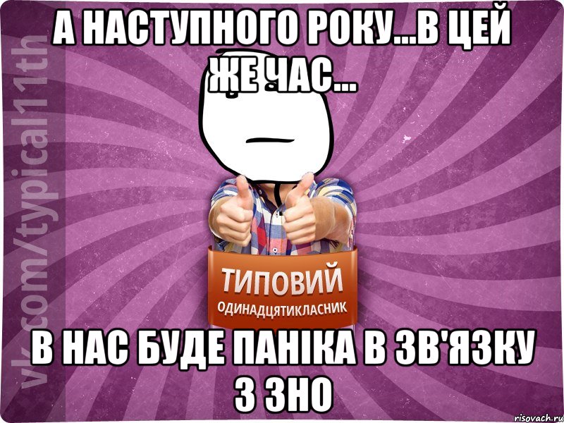 а наступного року...в цей же час... в нас буде паніка в зв'язку з ЗНО