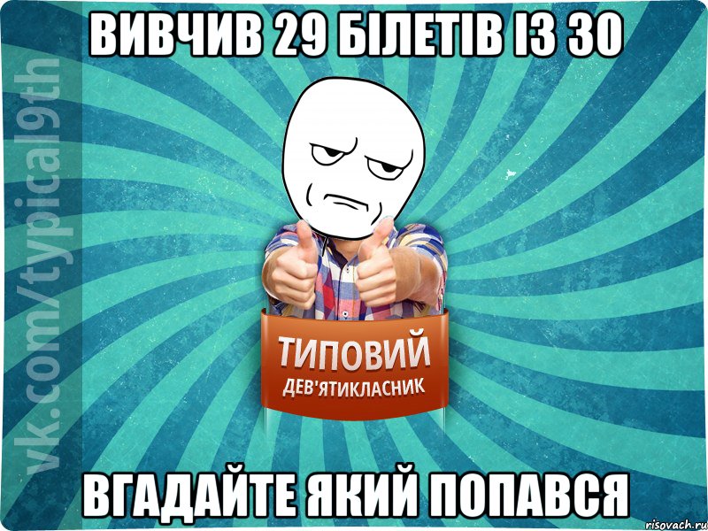 Вивчив 29 білетів із 30 Вгадайте який попався